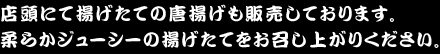 店頭にて揚げたての唐揚げも販売しております。柔らかジューシーの揚げたてをお召し上がりください。